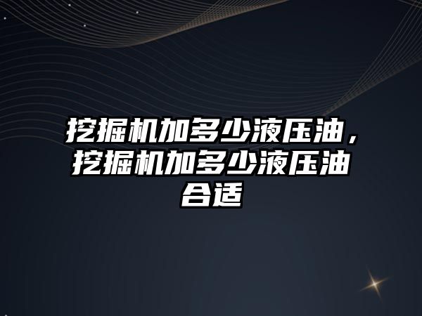 挖掘機加多少液壓油，挖掘機加多少液壓油合適