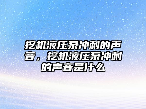 挖機液壓泵沖刺的聲音，挖機液壓泵沖刺的聲音是什么