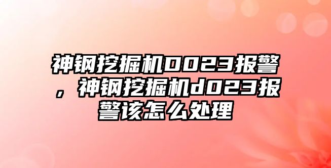 神鋼挖掘機(jī)D023報警，神鋼挖掘機(jī)d023報警該怎么處理