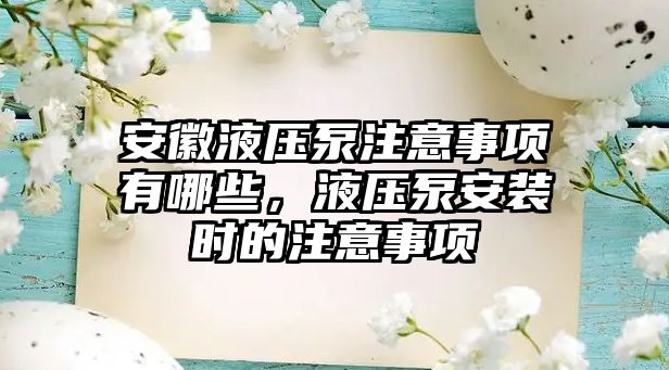 安徽液壓泵注意事項(xiàng)有哪些，液壓泵安裝時(shí)的注意事項(xiàng)