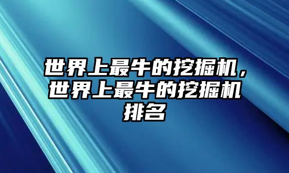 世界上最牛的挖掘機，世界上最牛的挖掘機排名