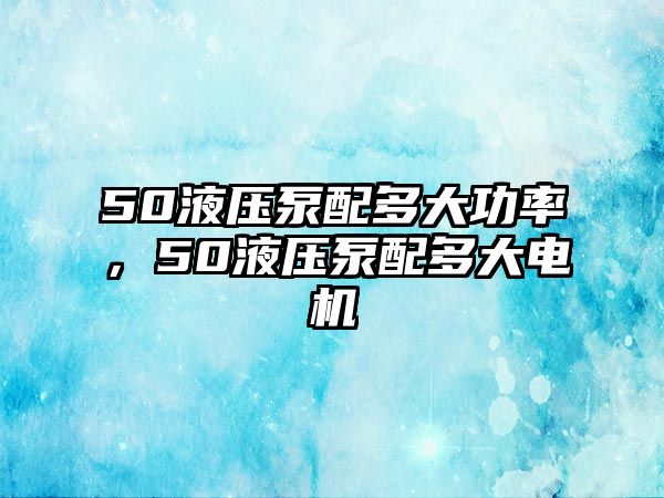 50液壓泵配多大功率，50液壓泵配多大電機(jī)