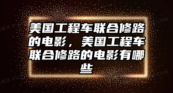 美國工程車聯(lián)合修路的電影，美國工程車聯(lián)合修路的電影有哪些