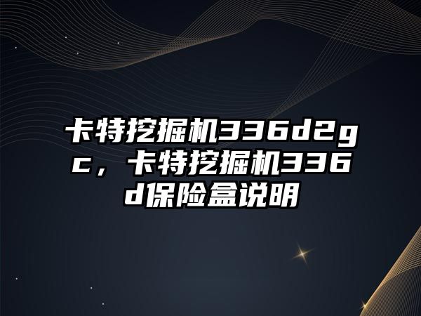 卡特挖掘機336d2gc，卡特挖掘機336d保險盒說明