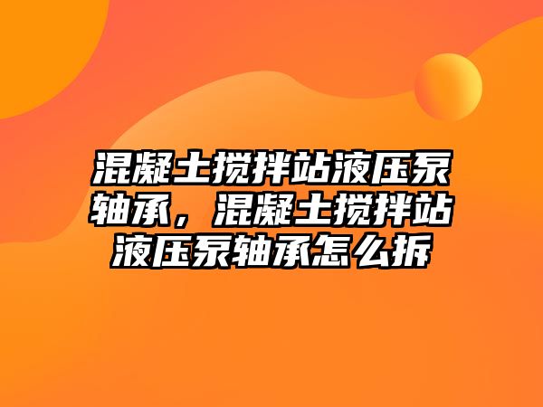 混凝土攪拌站液壓泵軸承，混凝土攪拌站液壓泵軸承怎么拆