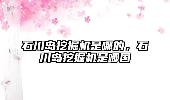 石川島挖掘機是哪的，石川島挖掘機是哪國