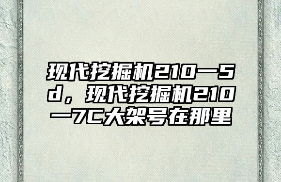 現(xiàn)代挖掘機(jī)210一5d，現(xiàn)代挖掘機(jī)210一7C大架號在那里