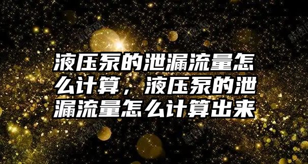 液壓泵的泄漏流量怎么計算，液壓泵的泄漏流量怎么計算出來