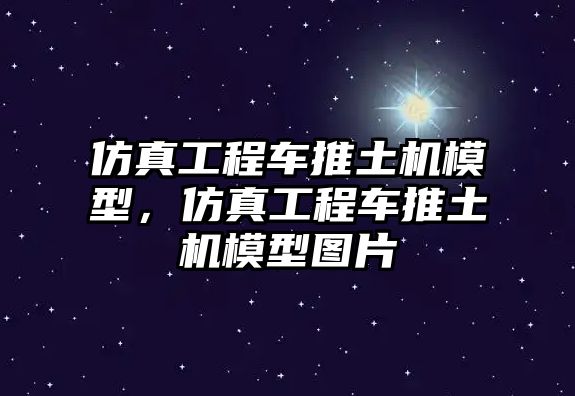 仿真工程車推土機(jī)模型，仿真工程車推土機(jī)模型圖片