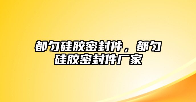 都勻硅膠密封件，都勻硅膠密封件廠家