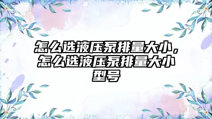 怎么選液壓泵排量大小，怎么選液壓泵排量大小型號(hào)