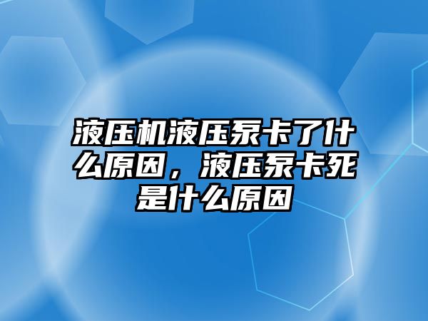 液壓機(jī)液壓泵卡了什么原因，液壓泵卡死是什么原因