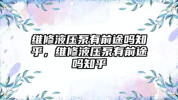 維修液壓泵有前途嗎知乎，維修液壓泵有前途嗎知乎