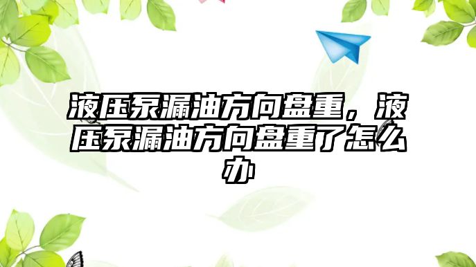 液壓泵漏油方向盤重，液壓泵漏油方向盤重了怎么辦