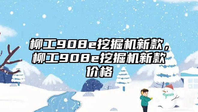 柳工908e挖掘機(jī)新款，柳工908e挖掘機(jī)新款價格