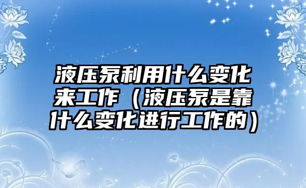 液壓泵利用什么變化來工作（液壓泵是靠什么變化進行工作的）