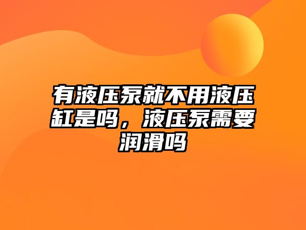 有液壓泵就不用液壓缸是嗎，液壓泵需要潤滑嗎