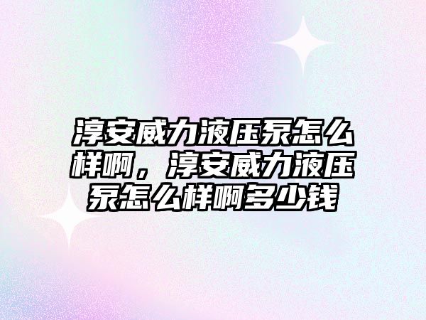 淳安威力液壓泵怎么樣啊，淳安威力液壓泵怎么樣啊多少錢(qián)