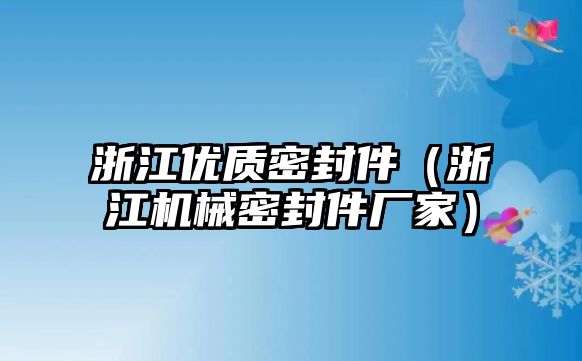 浙江優(yōu)質(zhì)密封件（浙江機械密封件廠家）