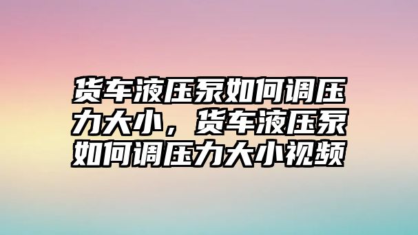 貨車液壓泵如何調(diào)壓力大小，貨車液壓泵如何調(diào)壓力大小視頻