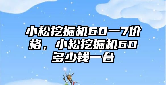 小松挖掘機(jī)60一7價格，小松挖掘機(jī)60多少錢一臺