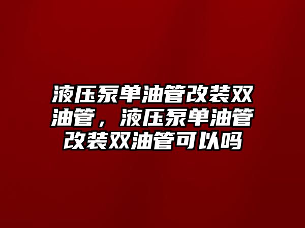 液壓泵單油管改裝雙油管，液壓泵單油管改裝雙油管可以嗎