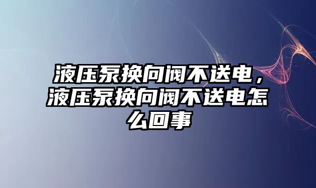 液壓泵換向閥不送電，液壓泵換向閥不送電怎么回事