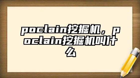 poclain挖掘機(jī)，poclain挖掘機(jī)叫什么