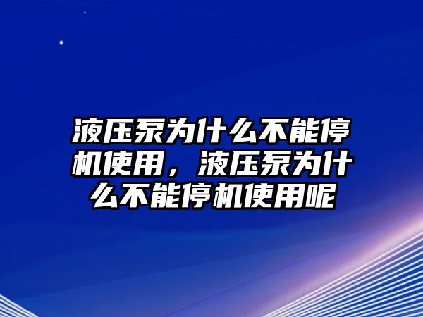 液壓泵為什么不能停機(jī)使用，液壓泵為什么不能停機(jī)使用呢