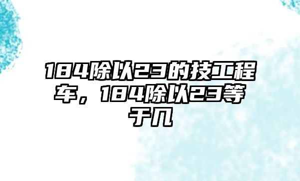 184除以23的技工程車，184除以23等于幾