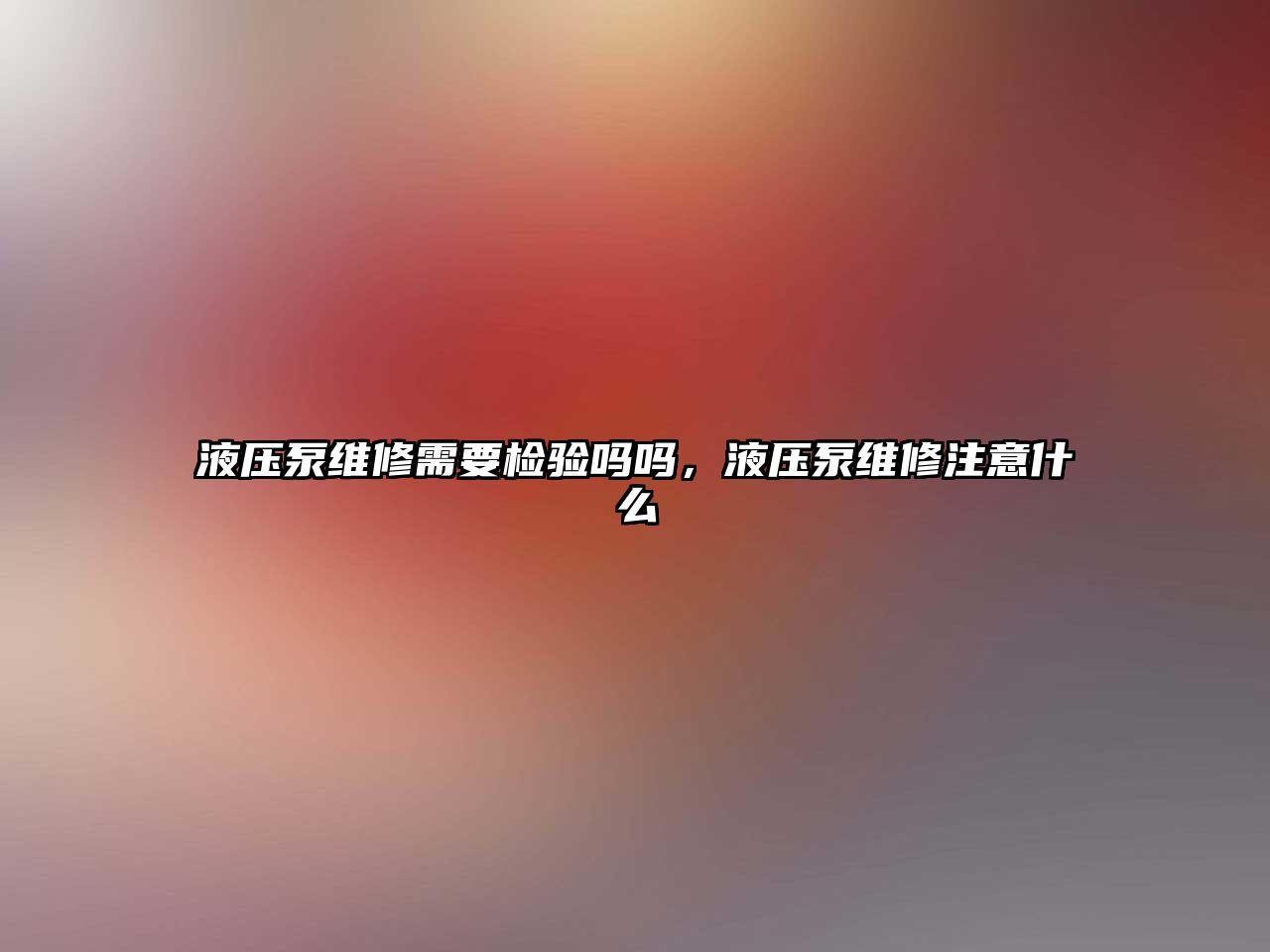 液壓泵維修需要檢驗(yàn)嗎嗎，液壓泵維修注意什么