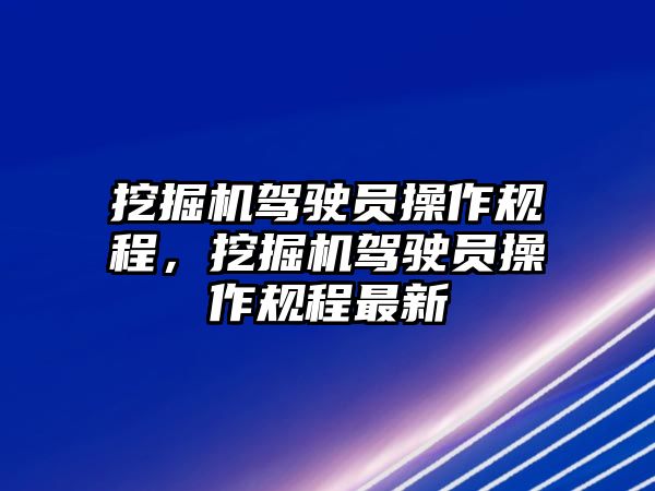 挖掘機駕駛員操作規(guī)程，挖掘機駕駛員操作規(guī)程最新