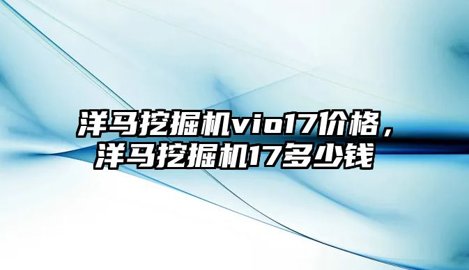 洋馬挖掘機vio17價格，洋馬挖掘機17多少錢