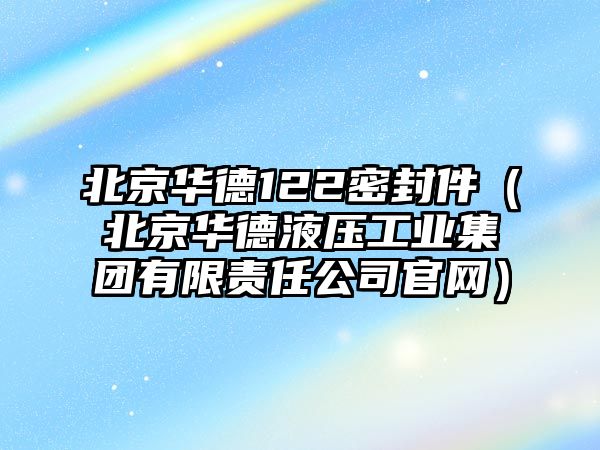 北京華德122密封件（北京華德液壓工業(yè)集團(tuán)有限責(zé)任公司官網(wǎng)）