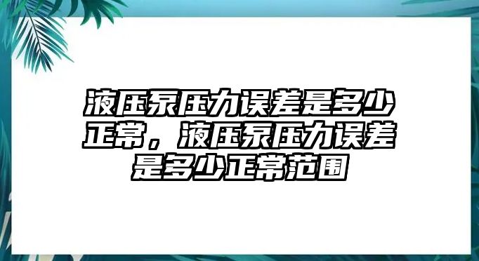 液壓泵壓力誤差是多少正常，液壓泵壓力誤差是多少正常范圍