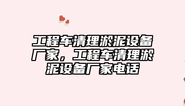 工程車清理淤泥設(shè)備廠家，工程車清理淤泥設(shè)備廠家電話