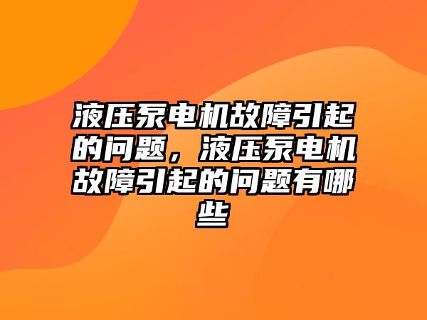 液壓泵電機(jī)故障引起的問(wèn)題，液壓泵電機(jī)故障引起的問(wèn)題有哪些