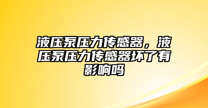 液壓泵壓力傳感器，液壓泵壓力傳感器壞了有影響嗎