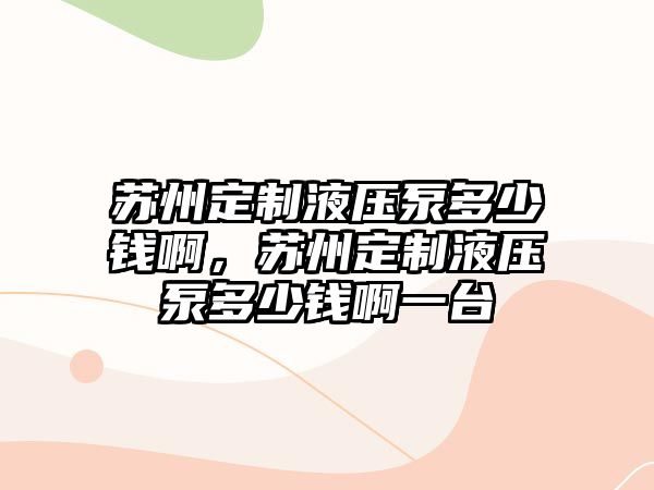 蘇州定制液壓泵多少錢啊，蘇州定制液壓泵多少錢啊一臺(tái)