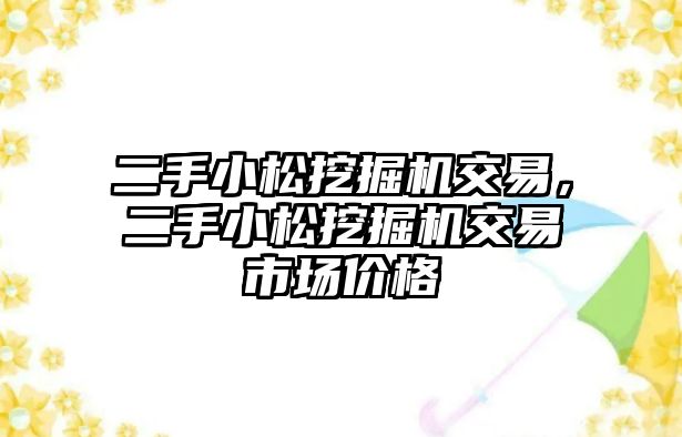 二手小松挖掘機(jī)交易，二手小松挖掘機(jī)交易市場價格