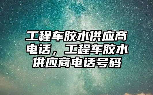 工程車膠水供應(yīng)商電話，工程車膠水供應(yīng)商電話號碼