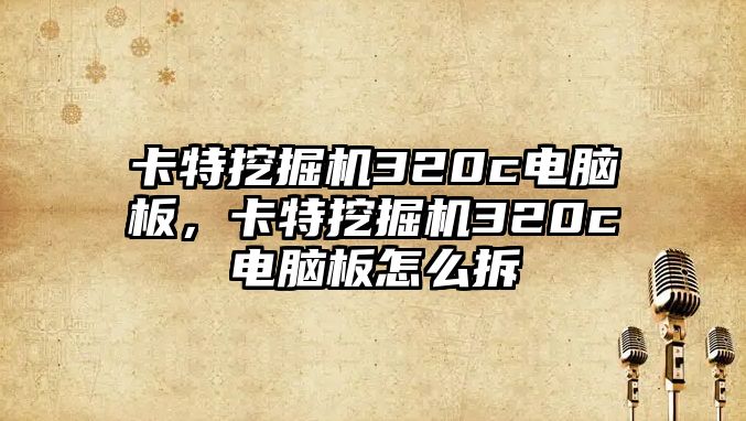 卡特挖掘機(jī)320c電腦板，卡特挖掘機(jī)320c電腦板怎么拆