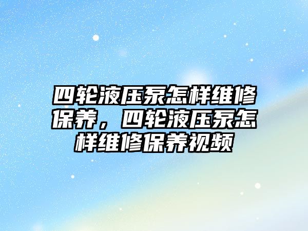 四輪液壓泵怎樣維修保養(yǎng)，四輪液壓泵怎樣維修保養(yǎng)視頻