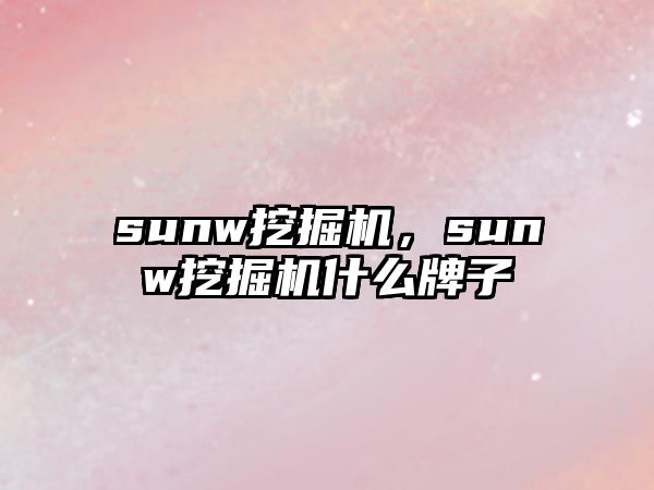 sunw挖掘機(jī)，sunw挖掘機(jī)什么牌子