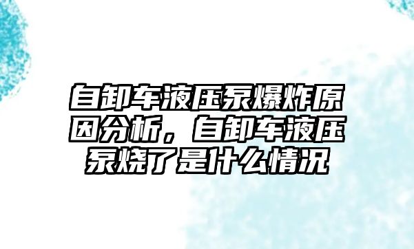 自卸車(chē)液壓泵爆炸原因分析，自卸車(chē)液壓泵燒了是什么情況