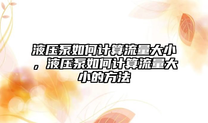 液壓泵如何計算流量大小，液壓泵如何計算流量大小的方法