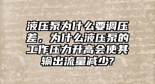 液壓泵為什么要調(diào)壓差，為什么液壓泵的工作壓力升高會使其輸出流量減少?