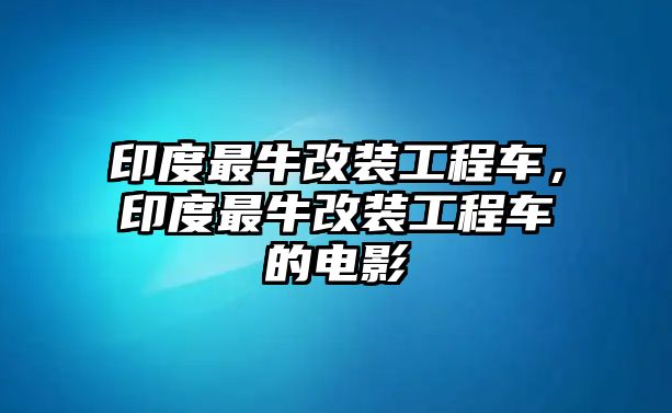 印度最牛改裝工程車，印度最牛改裝工程車的電影