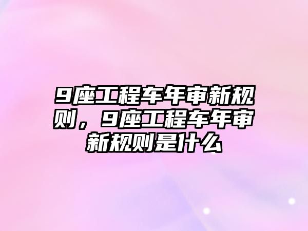 9座工程車年審新規(guī)則，9座工程車年審新規(guī)則是什么