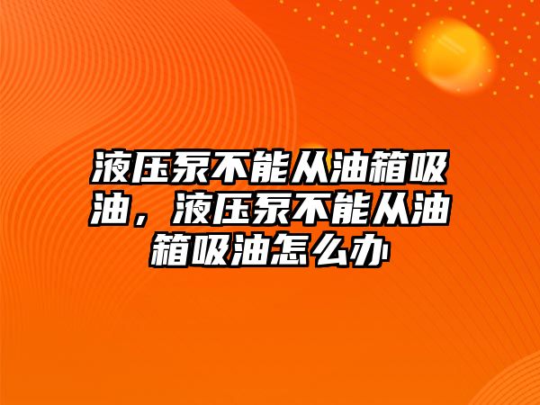 液壓泵不能從油箱吸油，液壓泵不能從油箱吸油怎么辦